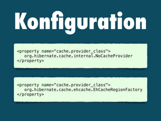 Konﬁguration
 
<property name="cache.provider_class"> 
org.hibernate.cache.internal.NoCacheProvider 
</property>
 
<property name="cache.provider_class"> 
org.hibernate.cache.ehcache.EhCacheRegionFactory  
</property>
 