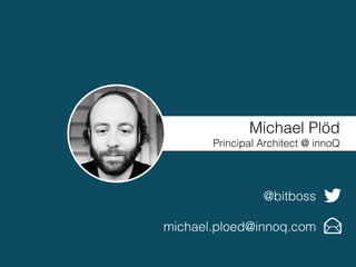 Michael Plöd
Principal Architect @ innoQ
@bitboss
michael.ploed@innoq.com
 