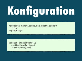 Konﬁguration
 
<property name=„cache.use_query_cache"> 
true 
</property>
session.createQuery(…) 
.setCacheable(true)
.setCacheRegion(…)
 