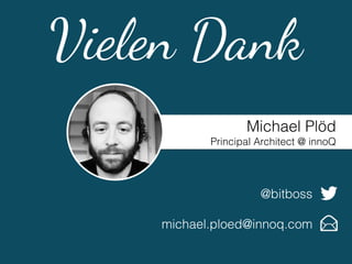 Michael Plöd
Principal Architect @ innoQ
@bitboss
michael.ploed@innoq.com
Vielen Dank
 