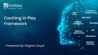 Presented By: Raghav Goyal
Caching in Play
Framework
 