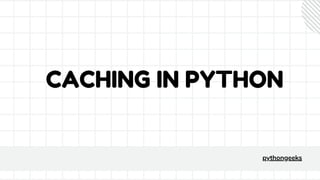 CACHING IN PYTHON
pythongeeks
 