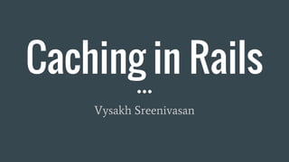 Caching in Rails
Vysakh Sreenivasan
 
