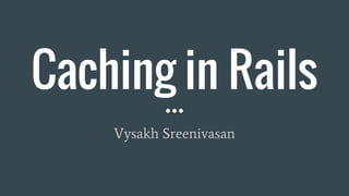Caching in Rails
Vysakh Sreenivasan