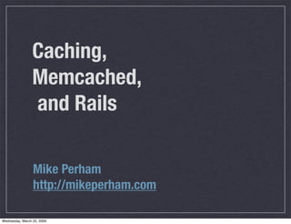 Caching,
                 Memcached,
                 and Rails

                 Mike Perham
                 http://mikeperham.com

Wednesday, March 25, 2009
 