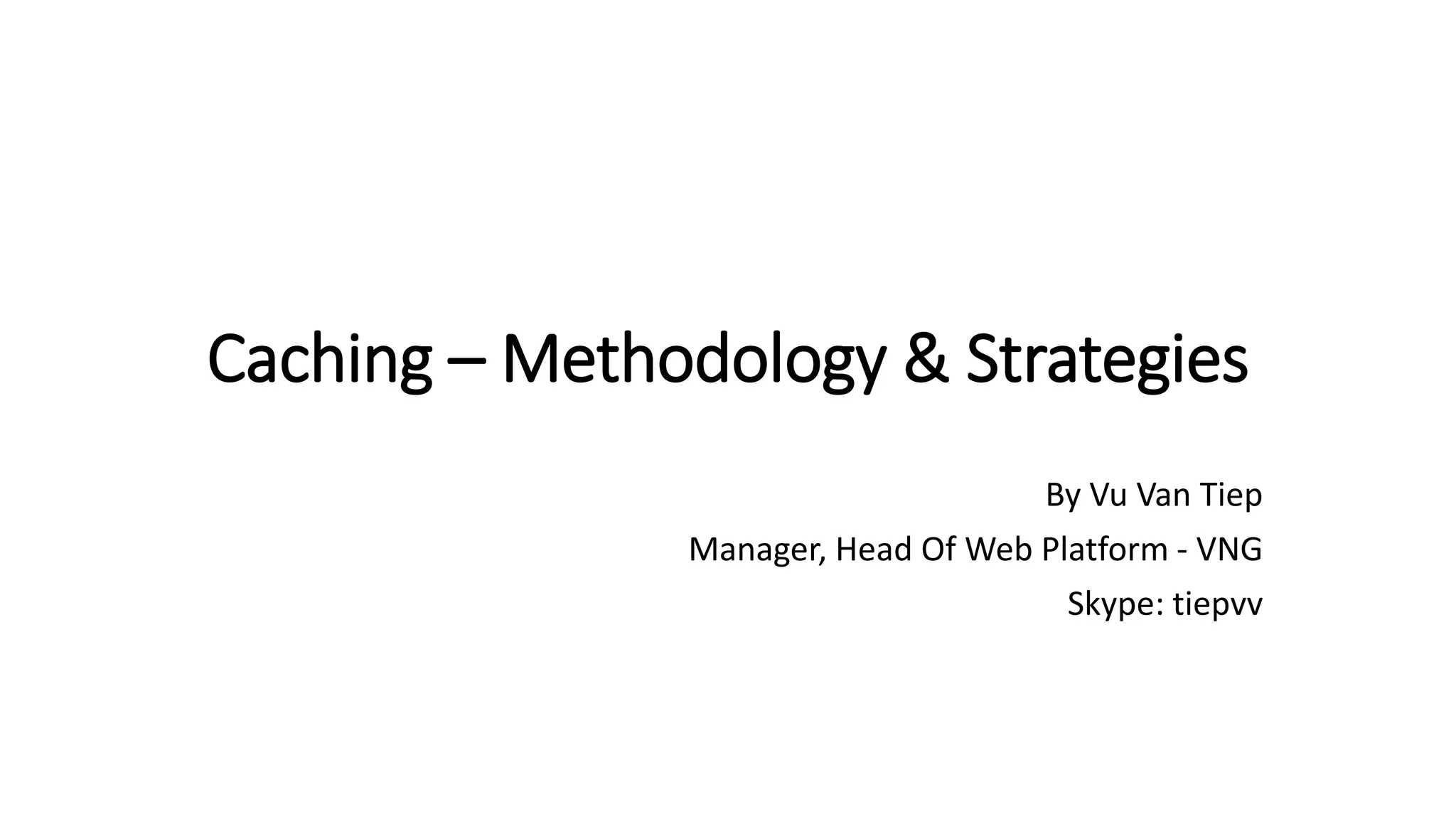 Caching – Methodology & Strategies
By Vu Van Tiep
Manager, Head Of Web Platform - VNG
Skype: tiepvv
 