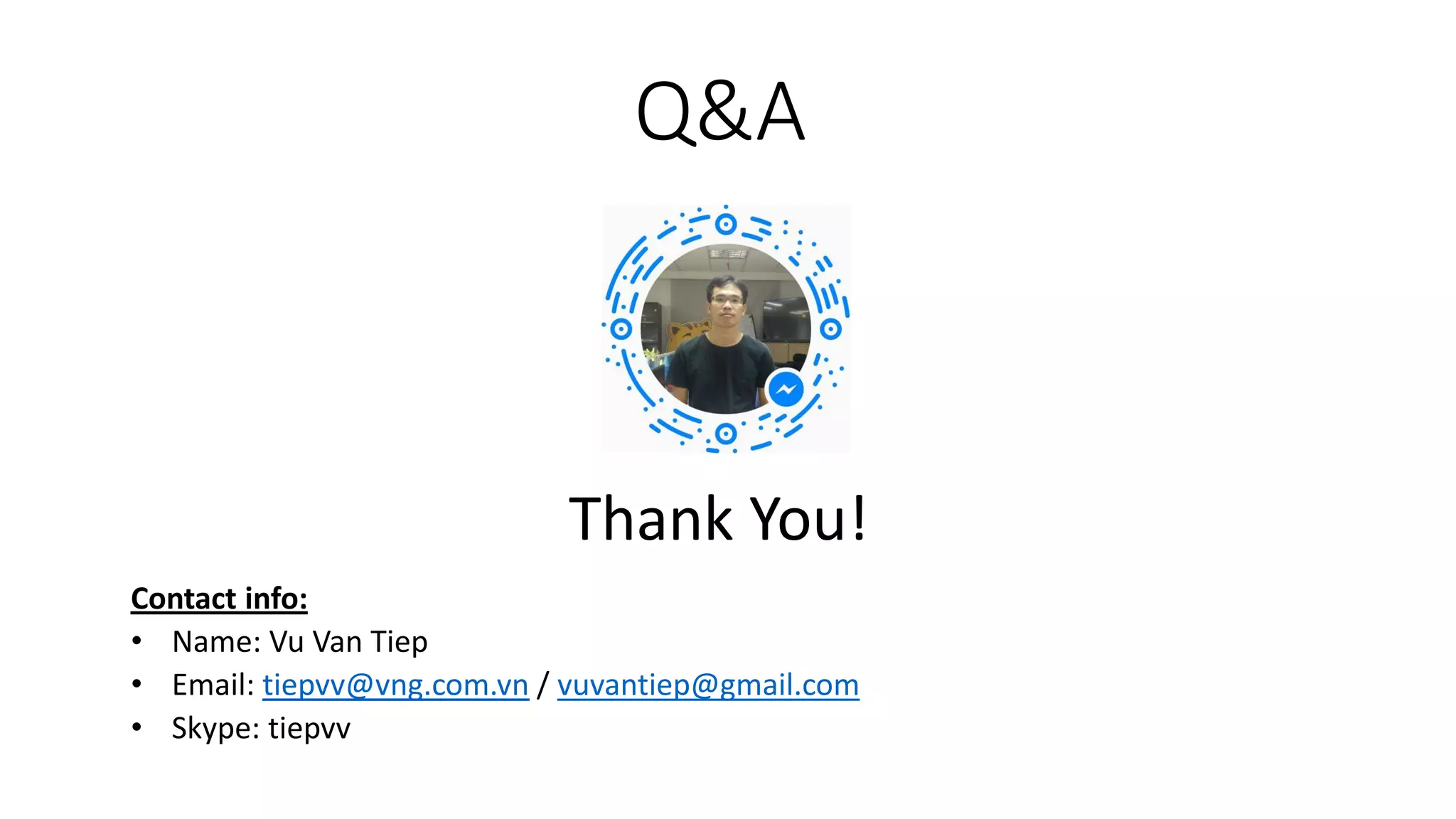 Contact info:
• Name: Vu Van Tiep
• Email: tiepvv@vng.com.vn / vuvantiep@gmail.com
• Skype: tiepvv
Q&A
Thank You!
 
