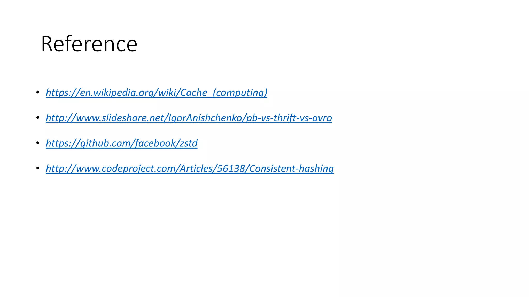 Reference
• https://en.wikipedia.org/wiki/Cache_(computing)
• http://www.slideshare.net/IgorAnishchenko/pb-vs-thrift-vs-avro
• https://github.com/facebook/zstd
• http://www.codeproject.com/Articles/56138/Consistent-hashing
 