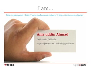I am...
http://ajaxray.com | http://www.facebook.com/ajaxray | http://twitter.com/ajaxray
Anis uddin Ahmad
Co­Founder, WNeeds
http://ajaxray.com | anisniit@gmail.com 
 