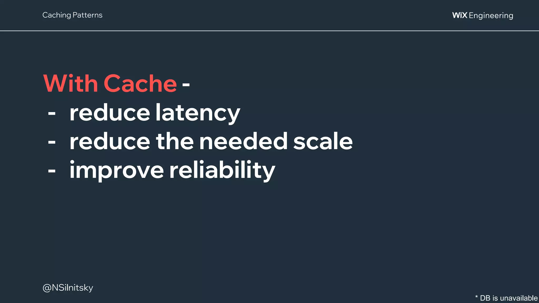 @NSilnitsky
@NSilnitsky
With Cache -
- reduce latency
- reduce the needed scale
- improve reliability
Caching Patterns
* DB is unavailable
 