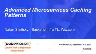 Advanced Microservices Caching
Patterns
Natan Silnitsky - Backend Infra TL, Wix.com
November 30, December 1-2, 2021
 