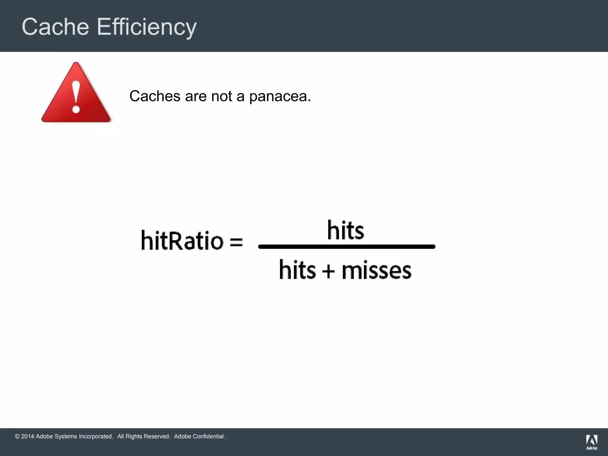 Cache Efficiency 
Caches are not a panacea. 
© 2014 Adobe Systems Incorporated. All Rights Reserved. Adobe Confidential. 
 