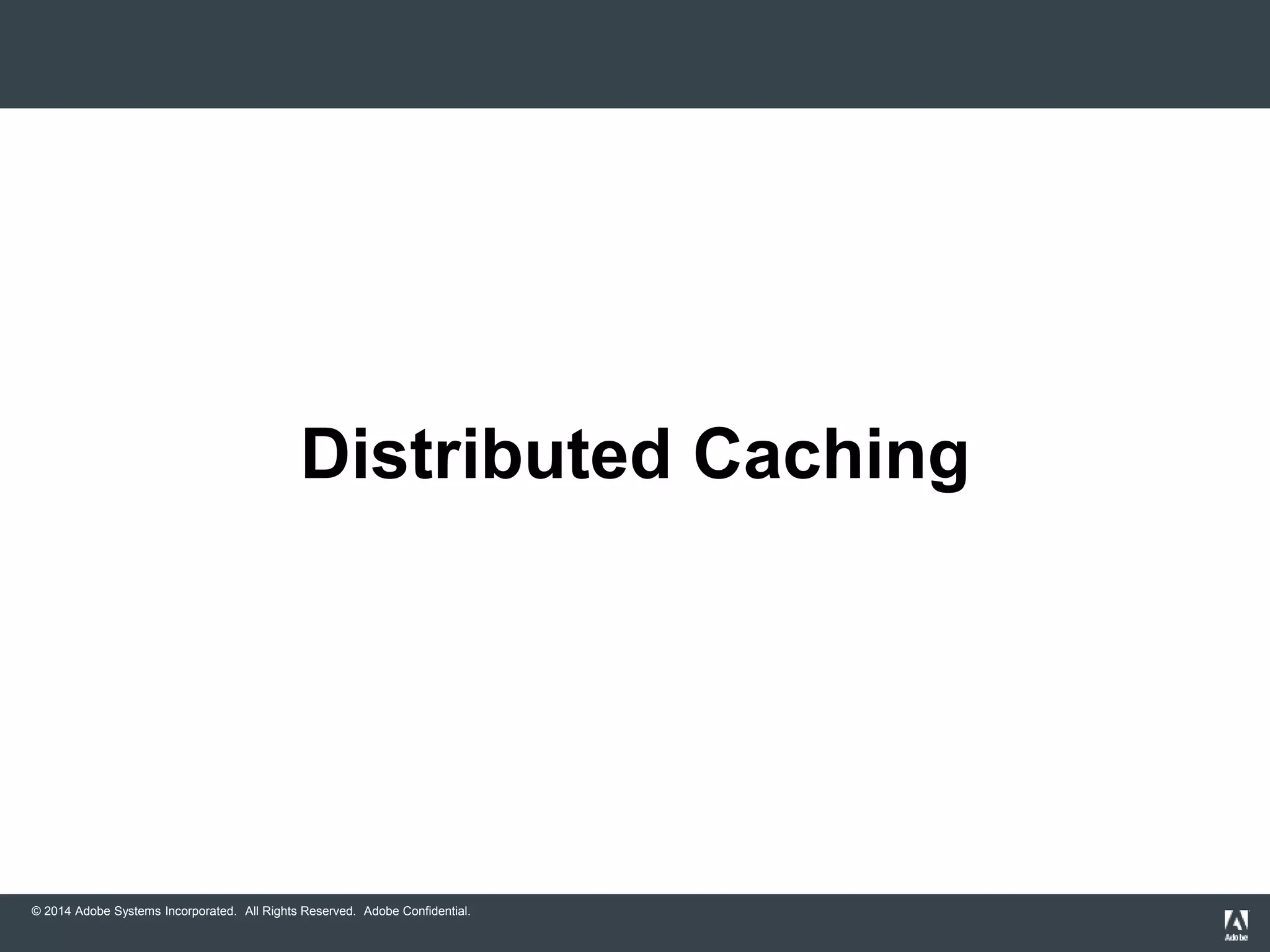 Distributed Caching 
© 2014 Adobe Systems Incorporated. All Rights Reserved. Adobe Confidential. 
 