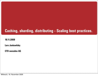 Caching, sharding, distributing - Scaling best practices.
    18.11.2009

    Lars Jankowfsky

    CTO swoodoo AG




Mittwoch, 18. November 2009
 