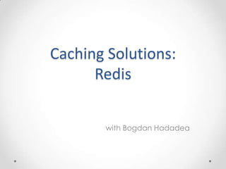 Caching Solutions:
Redis
with Bogdan Hadadea

 