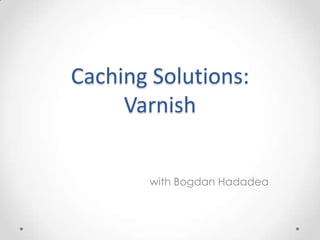 Caching Solutions:
Varnish
with Bogdan Hadadea

 