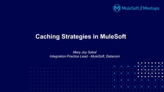 Mary Joy Sabal
Integration Practice Lead - MuleSoft, Datacom
Caching Strategies in MuleSoft
 