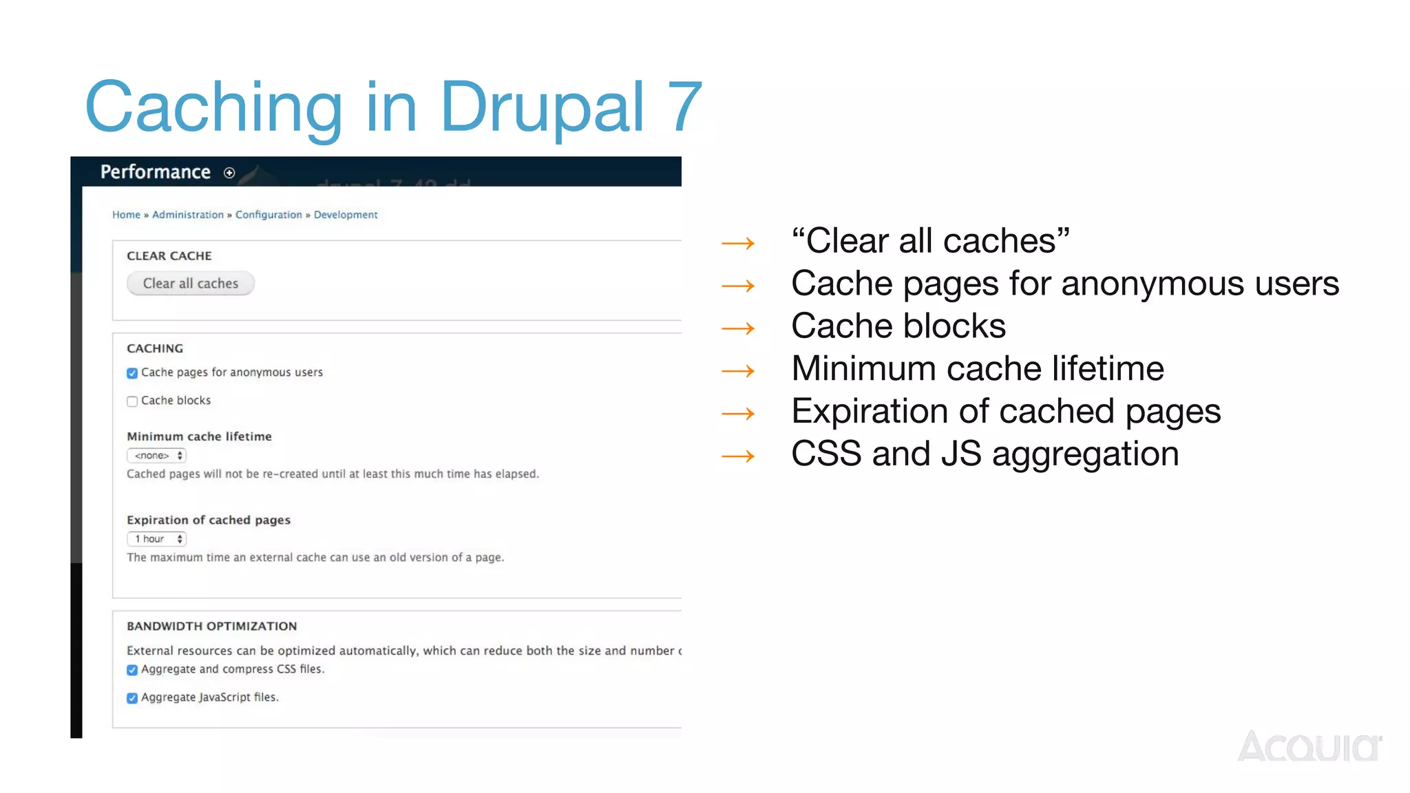 Caching in Drupal 7
→ “Clear all caches”
→ Cache pages for anonymous users
→ Cache blocks
→ Minimum cache lifetime
→ Expiration of cached pages
→ CSS and JS aggregation
 