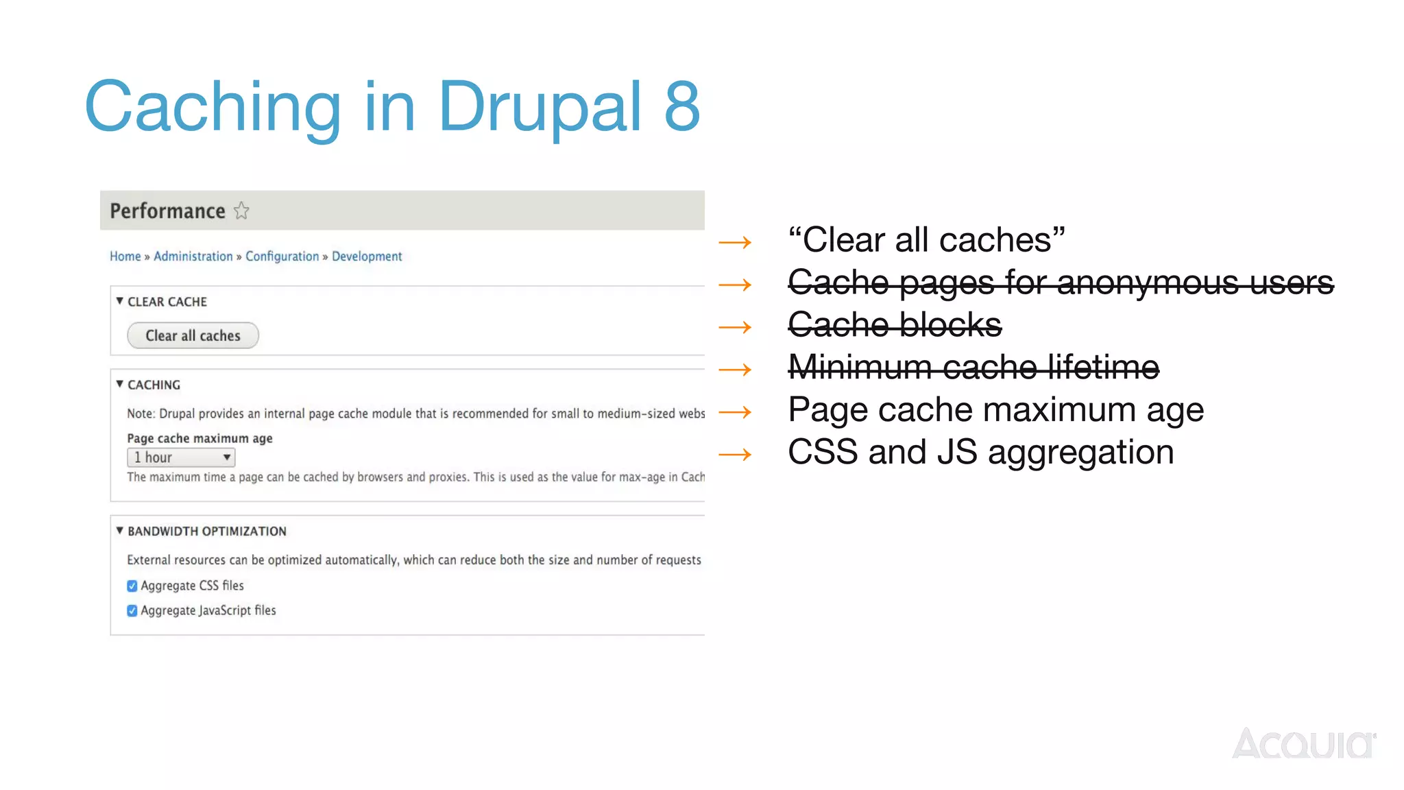 Caching in Drupal 8
→ “Clear all caches”
→ Cache pages for anonymous users
→ Cache blocks
→ Minimum cache lifetime
→ Page cache maximum age
→ CSS and JS aggregation
 