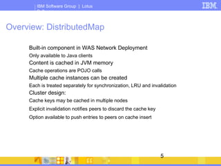 General Object Cache Characteristics An object cache is a Key-Value lookup table  Similar to a java.util.Hashtable Have configurable maximum sizes May be configured number of cache entries or memory size 