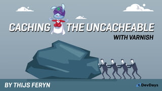 CACHING THE UNCACHEABLE
BY THIJS FERYN
WITH VARNISH
 