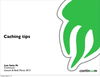 Caching tips




     Leo Soto M.
     Continuum
     Lecture & Beef, Marzo 2013

Sunday, March 3, 13
 