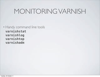 MONITORING VARNISH

    • Handy command          line tools
      varnishstat
      varnishlog
      varnishtop
      varnishadm




Tuesday, 25 October 11
 
