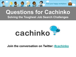 Questions for Cachinko
Solving the Toughest Job Search Challenges




Join the conversation on Twitter: #cachinko

            Contact Heather at heather@comerecommended.com
 