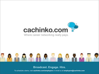 Broadcast. Engage. Hire.  To schedule a demo, visitcachinko.com/employers or email us at employers@cachinko.com 