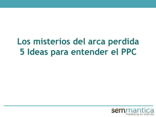 Los misterios del arca perdida
5 Ideas para entender el PPC
 