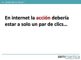 En internet la acción debería
estar a solo un par de clics…
4. ¿Adónde te llevo?
 