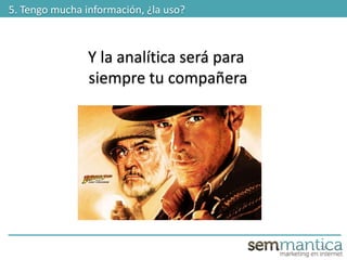 23
5. Tengo mucha información, ¿la uso?
Y la analítica será para
siempre tu compañera
 