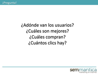 7
¡Pregunta!
¿Adónde van los usuarios?
¿Cuáles son mejores?
¿Cuáles compran?
¿Cuántos clics hay?
 