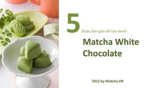 5   Bước đơn giản để làm bánh!


    Matcha White
    Chocolate

         2012 by Matcha.VN
 