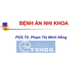 BỆNH ÁN NHI KHOA
PGS.TS. Phạm Thị Minh Hồng
 