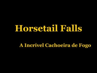 Horsetail Falls A Incrível Cachoeira de Fogo 