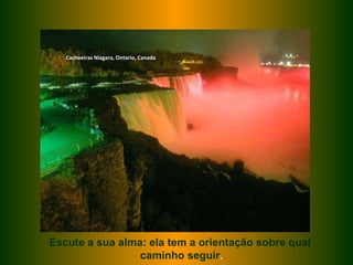 Cachoeiras  Niagara, Ontario, Canada Escute a sua alma: ela tem a orientação sobre qual caminho seguir . 
