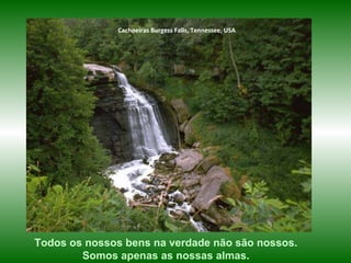 Cachoeiras  Burgess Falls, Tennessee, USA Todos os nossos bens na verdade não são nossos. Somos apenas as nossas almas. 