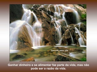 Sawtooth, Idaho, USA




Ganhar dinheiro e se alimentar faz parte da vida, mas não
               pode ser a razão da vida.
 