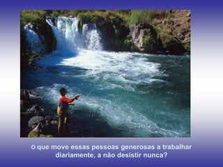 Chutes El Nicho, Sierra de Trinidad, Cuba




O que   move essas pessoas generosas a trabalhar
         diariamente, a não desistir nunca?
 