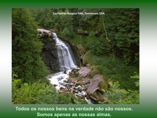 Cachoeiras Burgess Falls, Tennessee, USA




Todos os nossos bens na verdade não são nossos.
        Somos apenas as nossas almas.
 