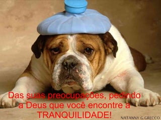 Das suas preocupações, pedindo a Deus que você encontre a TRANQUILIDADE! 