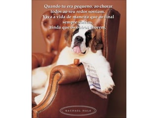 Quando tu era pequeno, ao chorar todos ao seu redor sorriam.  Viva a vida de maneira que ao final sempre sorrias,  ainda que os outros chorem.  