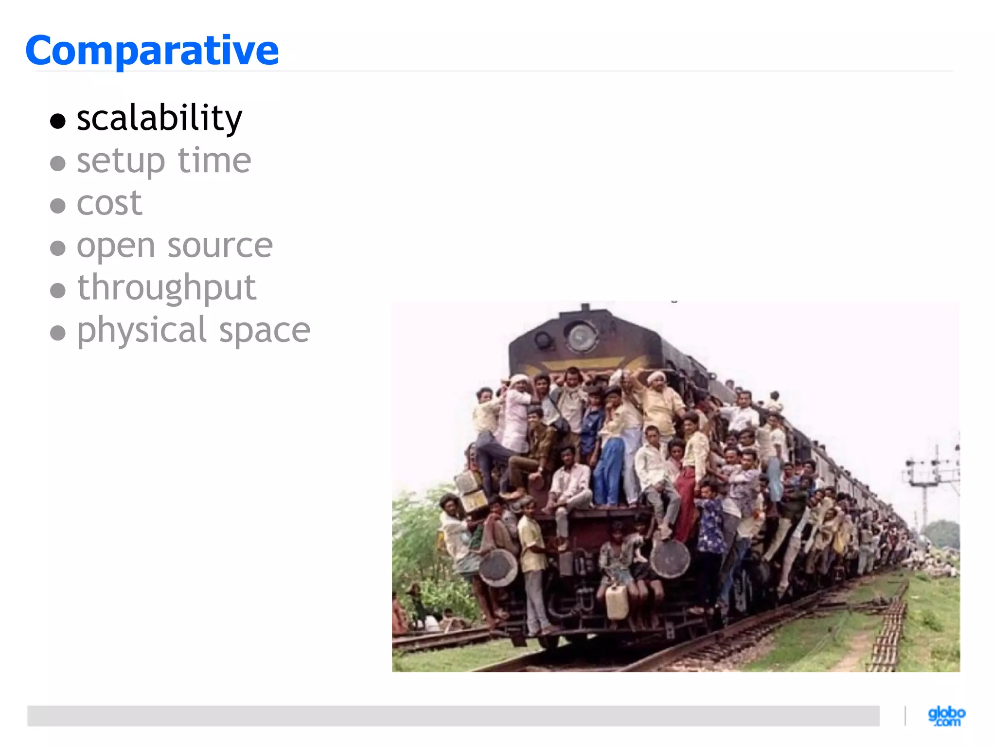 Comparative
  scalability
  setup time
  cost
  open source
  throughput
  physical space
 