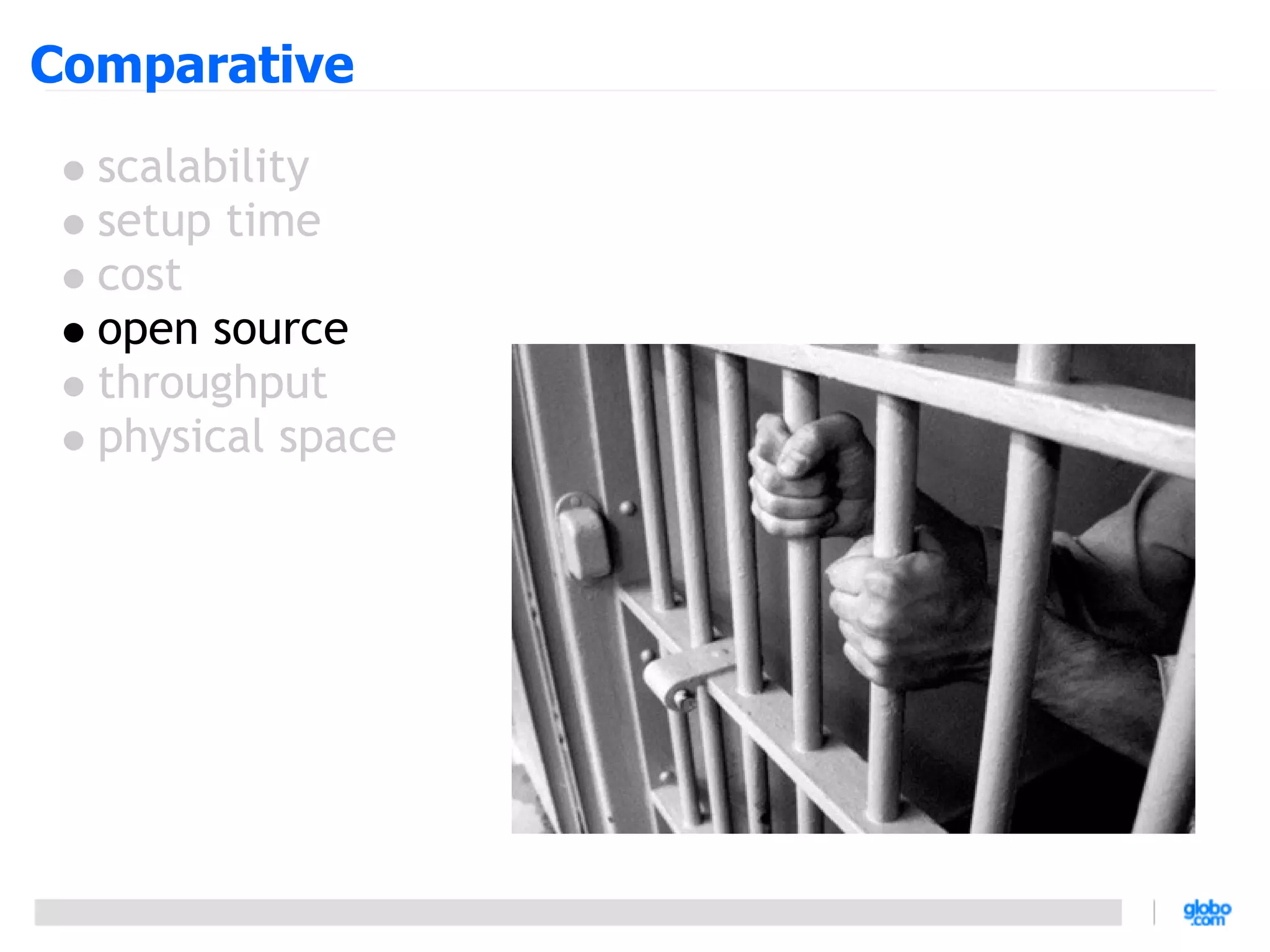 Comparative
  scalability
  setup time
  cost
  open source
  throughput
  physical space
 