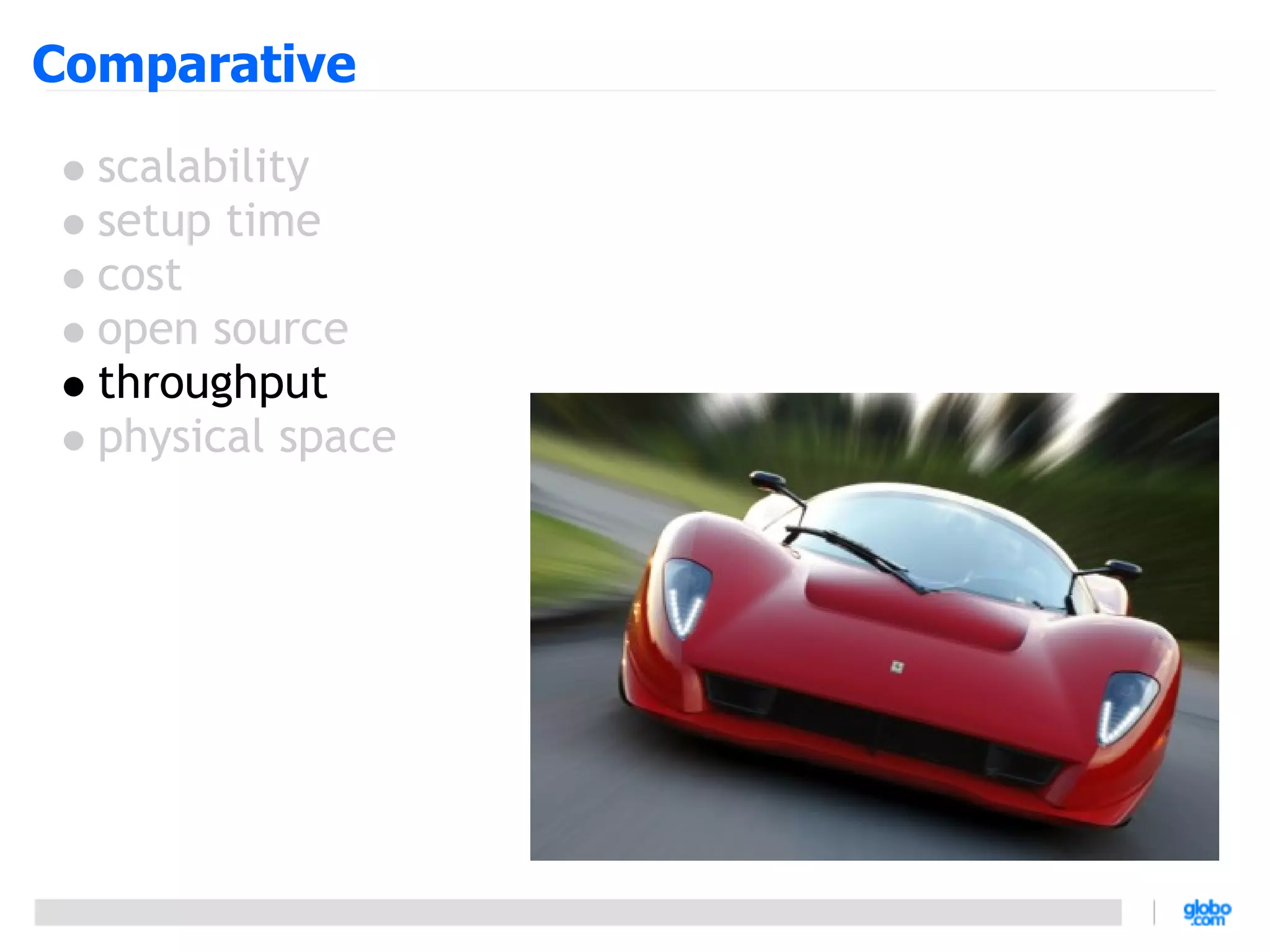 Comparative
  scalability
  setup time
  cost
  open source
  throughput
  physical space
 