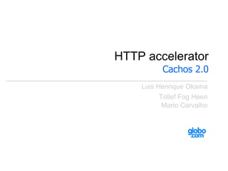 HTTP accelerator
          Cachos 2.0
    Luis Henrique Okama
         Tollef Fog Heen
          Mario Carvalho
 