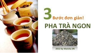 3   Bước đơn giản!
PHA TRÀ NGON


     2012 by Matcha.VN
 