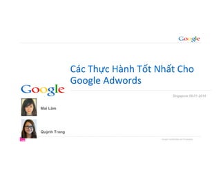 Google Confidential and Proprietary
Các	
  Thực	
  Hành	
  Tốt	
  Nhất	
  Cho	
  	
  
Google	
  Adwords	
  
Mai Lâm
Quỳnh Trang
Singapore 09-01-2014
 