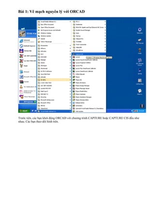 Bài 1: Vẽ mạch nguyên lý với ORCAD




Trước tiên, các bạn khởi động ORCAD với chương trình CAPTURE hoặc CAPTURE CIS đều như
nhau. Các bạn theo dõi hình trên.
 